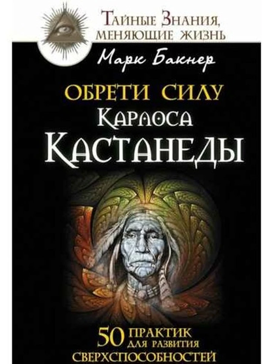 Обрети силу Карлоса Кастанеды 50 практик для разв.сверхспособн.Бакнер (тверд.) /АСТ/