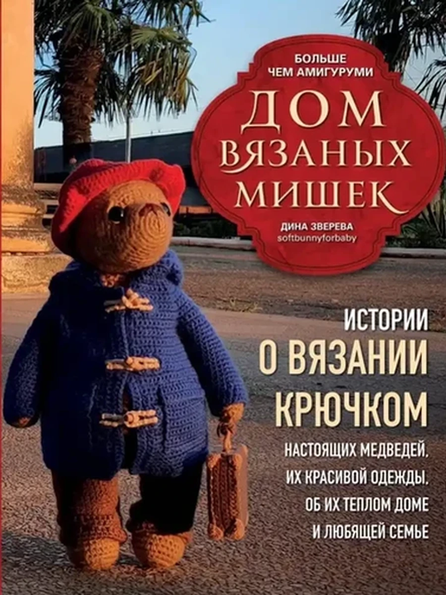 Дом вязаных Мишек Истории о вязании крючком настоящих медведей /Эксмо